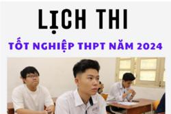 Lịch thi tốt nghiệp THPT 2024 và mốc thời gian cần lưu ý